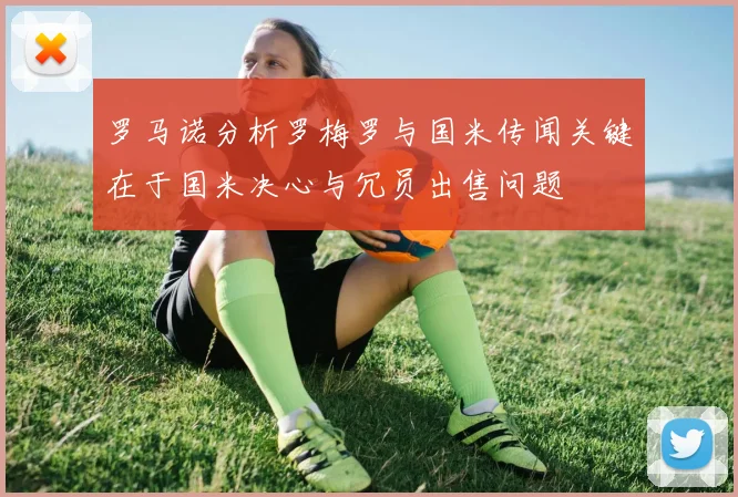罗马诺分析罗梅罗与国米传闻关键在于国米决心与冗员出售问题